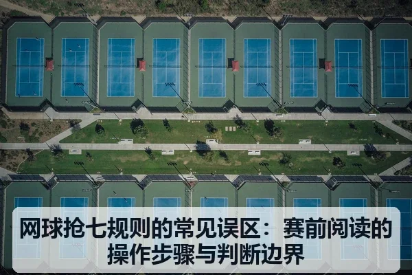网球抢七规则的常见误区:赛前阅读的操作步骤与判断边界